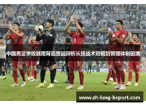 中国男足惨败越南背后原因探析从技战术短板到管理体制困境