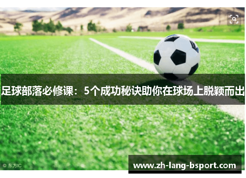 足球部落必修课:5个成功秘诀助你在球场上脱颖而出 足球部落必修课:5个成功秘诀助你在球场上脱颖而出