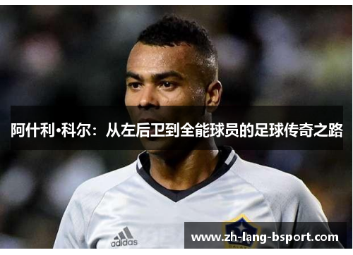 阿什利·科尔：从左后卫到全能球员的足球传奇之路
