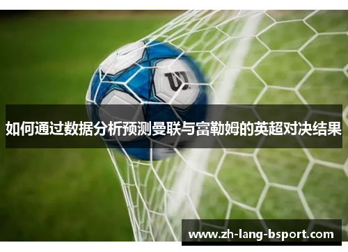 如何通过数据分析预测曼联与富勒姆的英超对决结果