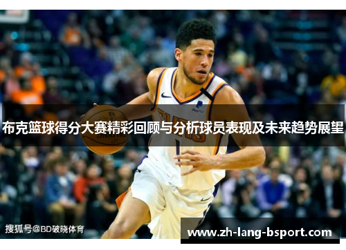 布克篮球得分大赛精彩回顾与分析球员表现及未来趋势展望