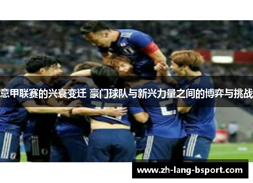 意甲联赛的兴衰变迁 豪门球队与新兴力量之间的博弈与挑战