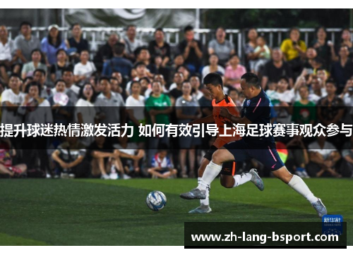 提升球迷热情激发活力 如何有效引导上海足球赛事观众参与