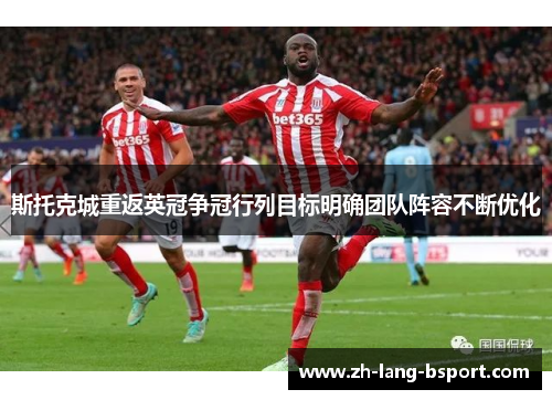 斯托克城重返英冠争冠行列目标明确团队阵容不断优化 斯托克城重返英冠争冠行列目标明确团队阵容不断优化
