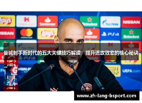 曼城射手新时代的五大关键技巧解读:提升进攻效率的核心秘诀 曼城射手新时代的五大关键技巧解读:提升进攻效率的核心秘诀