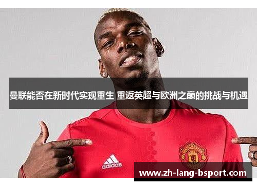 曼联能否在新时代实现重生 重返英超与欧洲之巅的挑战与机遇