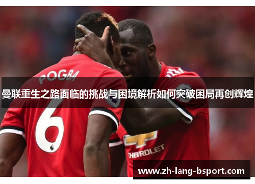曼联重生之路面临的挑战与困境解析如何突破困局再创辉煌