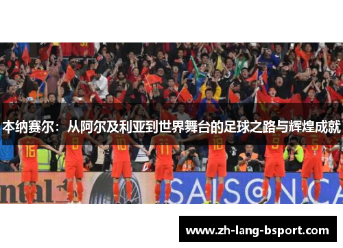 本纳赛尔：从阿尔及利亚到世界舞台的足球之路与辉煌成就