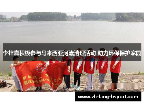 李梓嘉积极参与马来西亚河流清理活动 助力环保保护家园