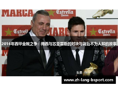 2016年西甲金靴之争：梅西与苏亚雷斯的对决与背后不为人知的故事