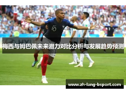 梅西与姆巴佩未来潜力对比分析与发展趋势预测
