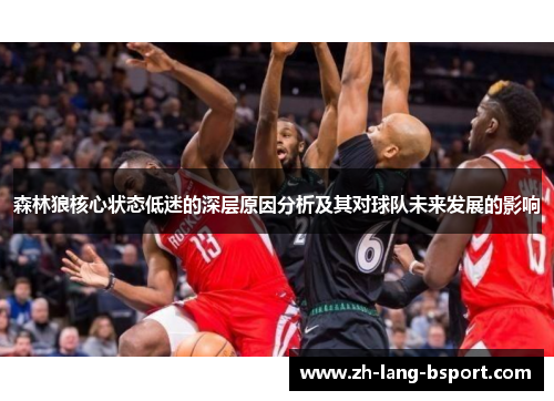 森林狼核心状态低迷的深层原因分析及其对球队未来发展的影响 森林狼核心状态低迷的深层原因分析及其对球队未来发展的影响