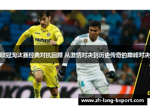 欧冠淘汰赛经典对抗回顾 从激情对决到历史传奇的巅峰对决 欧冠淘汰赛经典对抗回顾 从激情对决到历史传奇的巅峰对决