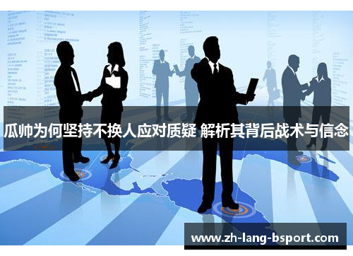 瓜帅为何坚持不换人应对质疑 解析其背后战术与信念