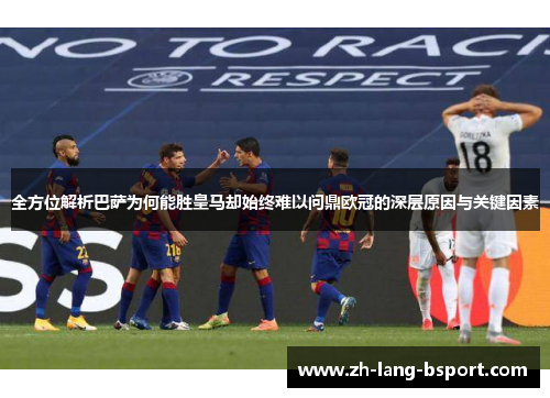 全方位解析巴萨为何能胜皇马却始终难以问鼎欧冠的深层原因与关键因素 全方位解析巴萨为何能胜皇马却始终难以问鼎欧冠的深层原因与关键因素