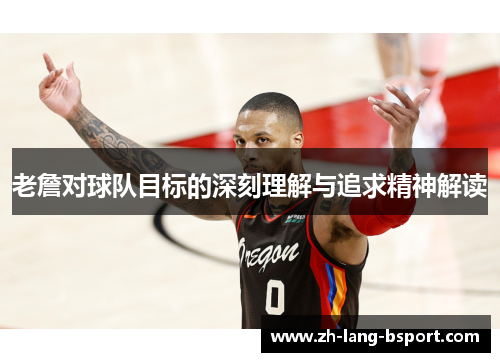 老詹对球队目标的深刻理解与追求精神解读 老詹对球队目标的深刻理解与追求精神解读