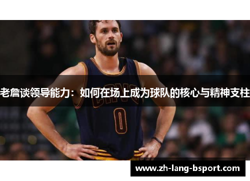 老詹谈领导能力:如何在场上成为球队的核心与精神支柱 老詹谈领导能力:如何在场上成为球队的核心与精神支柱