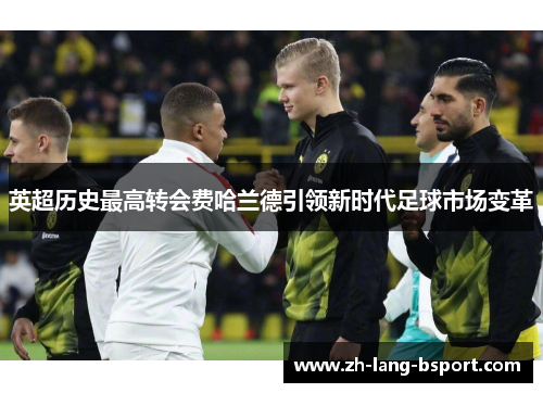 英超历史最高转会费哈兰德引领新时代足球市场变革