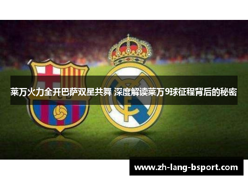 莱万火力全开巴萨双星共舞 深度解读莱万9球征程背后的秘密