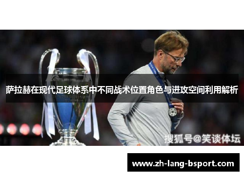 萨拉赫在现代足球体系中不同战术位置角色与进攻空间利用解析