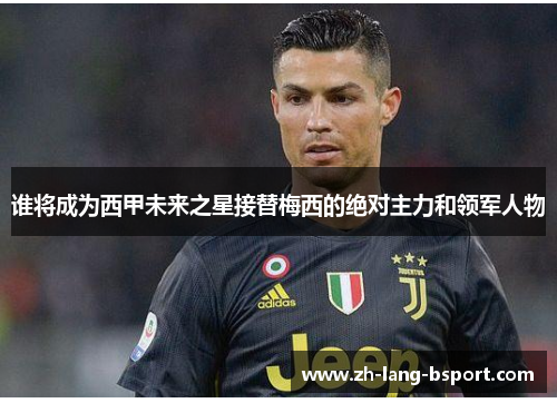 谁将成为西甲未来之星接替梅西的绝对主力和领军人物