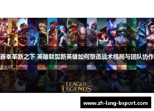 赛季革新之下 英雄联盟新英雄如何塑造战术格局与团队协作