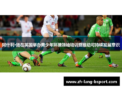 阿什利·扬在英国举办青少年环境领袖培训营推动可持续发展意识