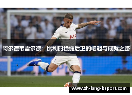 阿尔德韦雷尔德：比利时稳健后卫的崛起与成就之路