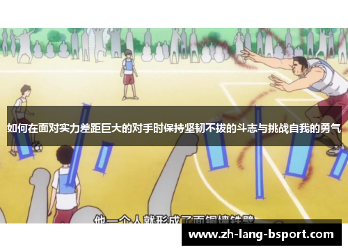 如何在面对实力差距巨大的对手时保持坚韧不拔的斗志与挑战自我的勇气