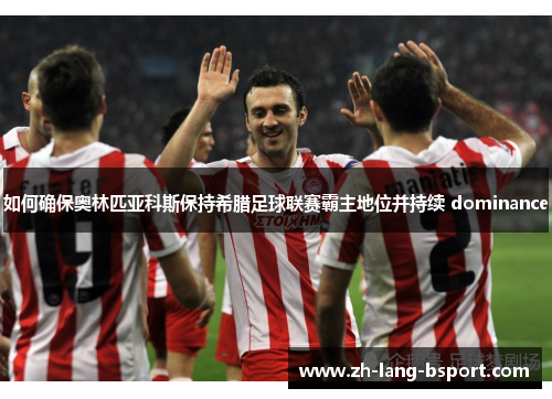 如何确保奥林匹亚科斯保持希腊足球联赛霸主地位并持续 dominance