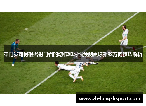 守门员如何根据射门者的动作和习惯预测点球扑救方向技巧解析