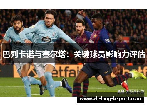 巴列卡诺与塞尔塔：关键球员影响力评估