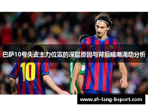 巴萨10号失去主力位置的深层原因与背后暗潮涌动分析