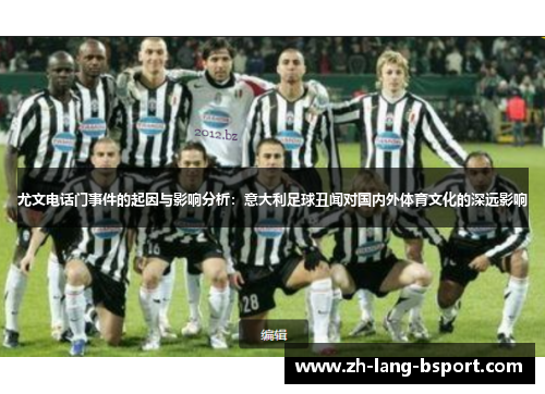 尤文电话门事件的起因与影响分析:意大利足球丑闻对国内外体育文化的深远影响 尤文电话门事件的起因与影响分析:意大利足球丑闻对国内外体育文化的深远影响