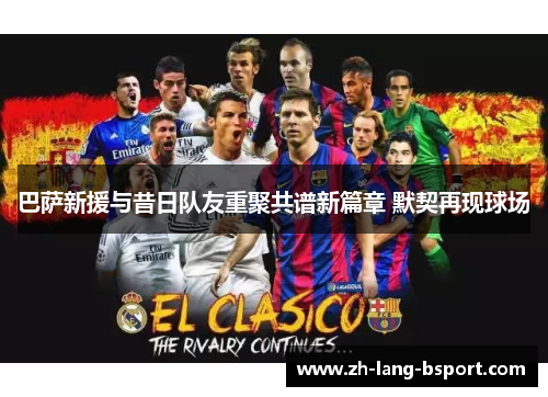 巴萨新援与昔日队友重聚共谱新篇章 默契再现球场 巴萨新援与昔日队友重聚共谱新篇章 默契再现球场