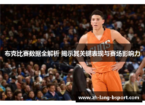 布克比赛数据全解析 揭示其关键表现与赛场影响力