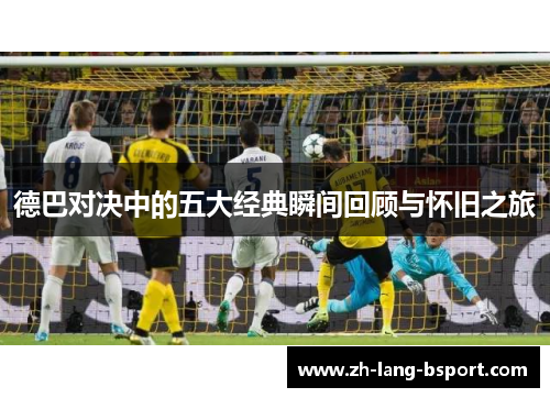 德巴对决中的五大经典瞬间回顾与怀旧之旅