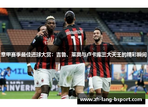 意甲赛季最佳进球大赏：吉鲁、莱奥与卢卡库三大天王的精彩瞬间