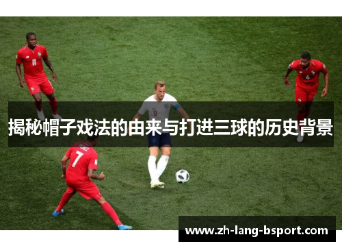 揭秘帽子戏法的由来与打进三球的历史背景