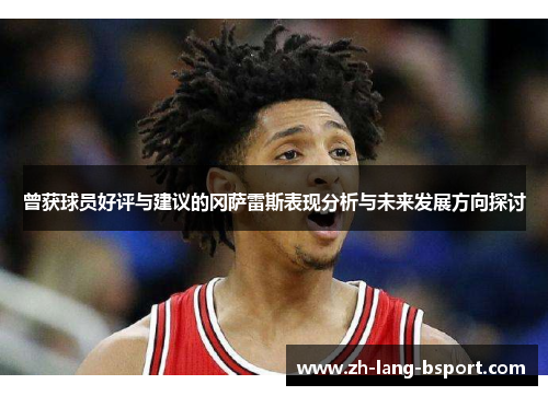 曾获球员好评与建议的冈萨雷斯表现分析与未来发展方向探讨