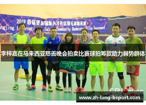 李梓嘉在马来西亚慈善晚会拍卖比赛球拍筹款助力弱势群体 李梓嘉在马来西亚慈善晚会拍卖比赛球拍筹款助力弱势群体