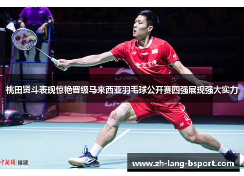 桃田贤斗表现惊艳晋级马来西亚羽毛球公开赛四强展现强大实力 桃田贤斗表现惊艳晋级马来西亚羽毛球公开赛四强展现强大实力