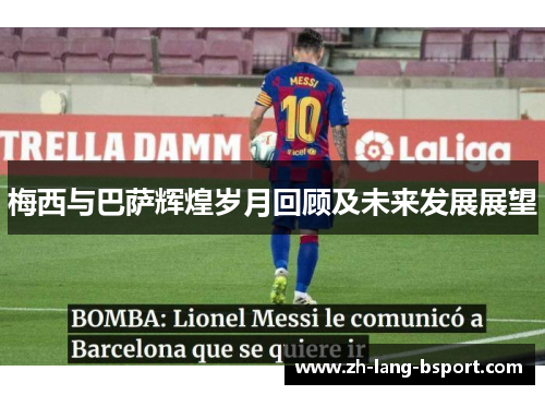 梅西与巴萨辉煌岁月回顾及未来发展展望 梅西与巴萨辉煌岁月回顾及未来发展展望