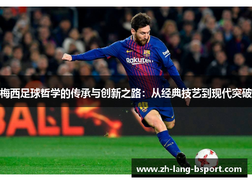 梅西足球哲学的传承与创新之路：从经典技艺到现代突破