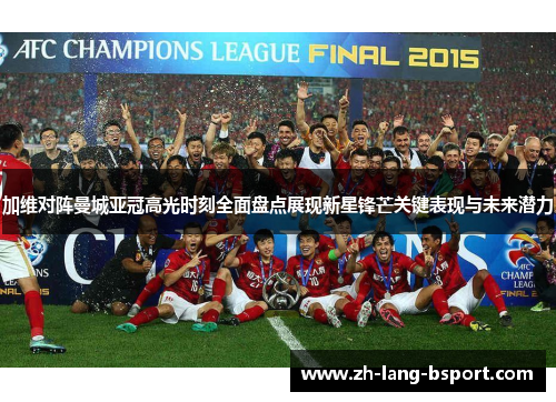 加维对阵曼城亚冠高光时刻全面盘点展现新星锋芒关键表现与未来潜力