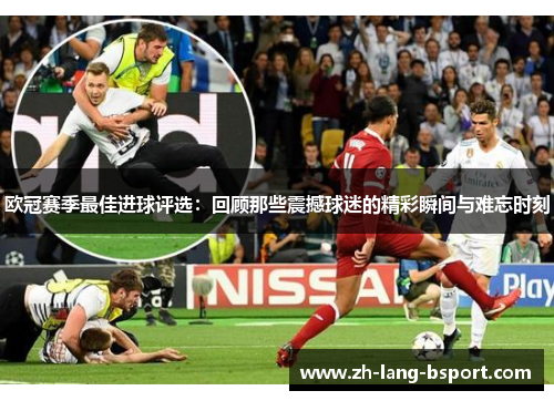 欧冠赛季最佳进球评选：回顾那些震撼球迷的精彩瞬间与难忘时刻