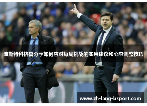 波斯特科格鲁分享如何应对每周挑战的实用建议和心态调整技巧 波斯特科格鲁分享如何应对每周挑战的实用建议和心态调整技巧