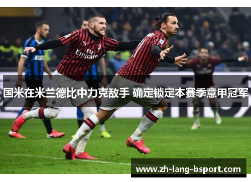 国米在米兰德比中力克敌手 确定锁定本赛季意甲冠军