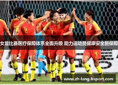 女足比赛医疗保障体系全面升级 助力运动员健康安全新保障 女足比赛医疗保障体系全面升级 助力运动员健康安全新保障