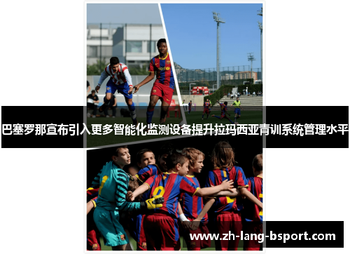 巴塞罗那宣布引入更多智能化监测设备提升拉玛西亚青训系统管理水平